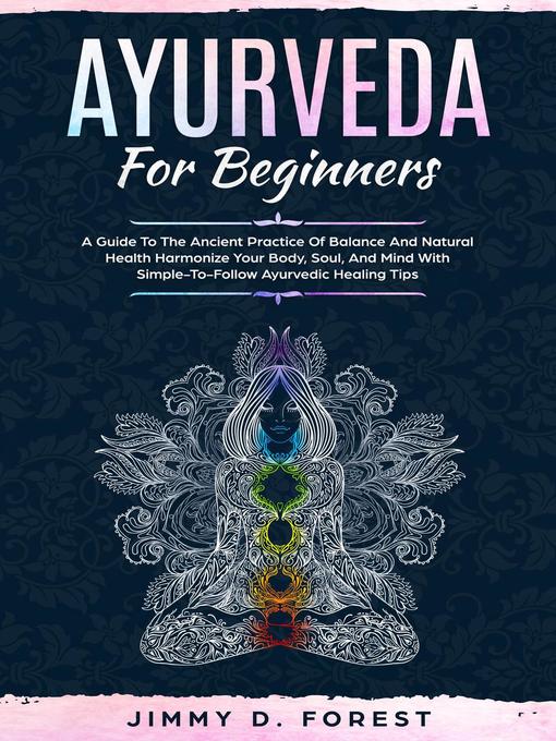 Cover image for Ayurveda For Beginners--A Guide to the Ancient Practice of Balance and Natural Health Harmonize Your Body, Soul, and Mind With Simple-To-Follow Ayurvedic Healing Tips